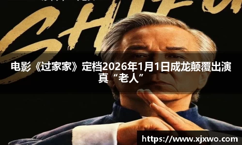 电影《过家家》定档2026年1月1日成龙颠覆出演真“老人”